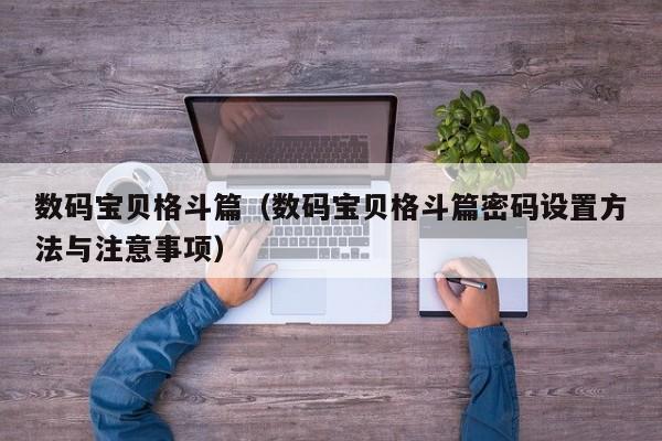 数码宝贝格斗篇（数码宝贝格斗篇密码设置 *** 与注意事项）