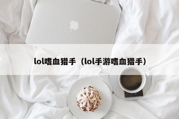 lol嗜血猎手（lol手游嗜血猎手）