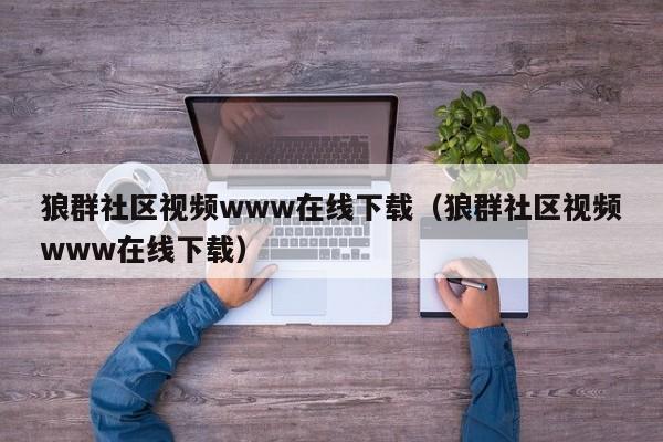 狼群社区视频下载（狼群社区视频下载）