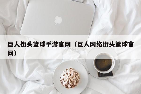 巨人街头篮球手游官网（巨人 *** 街头篮球官网）