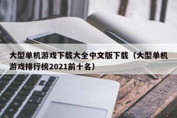 大型单机下载大全中文版下载（大型单机排行榜2021前十名）