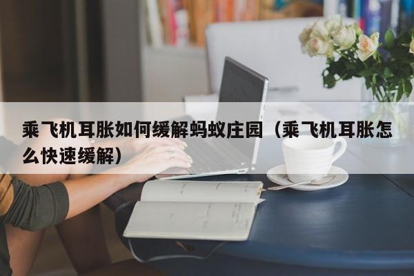 乘飞机耳胀如何缓解蚂蚁庄园（乘飞机耳胀怎么快速缓解）