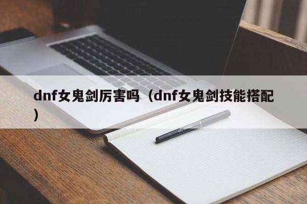 dnf女鬼剑厉害吗（dnf女鬼剑技能搭配）
