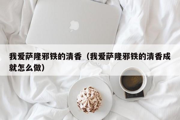 我爱萨隆邪铁的清香（我爱萨隆邪铁的清香成就怎么做）