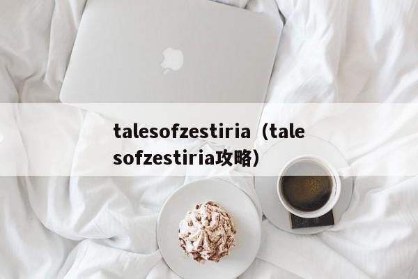 talesofzestiria（talesofzestiria攻略）