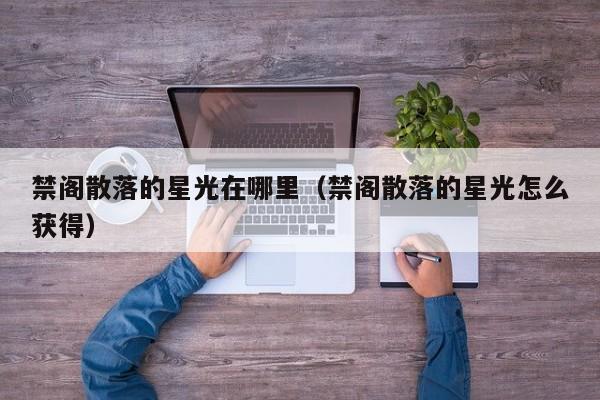 禁阁散落的星光在哪里（禁阁散落的星光怎么获得）