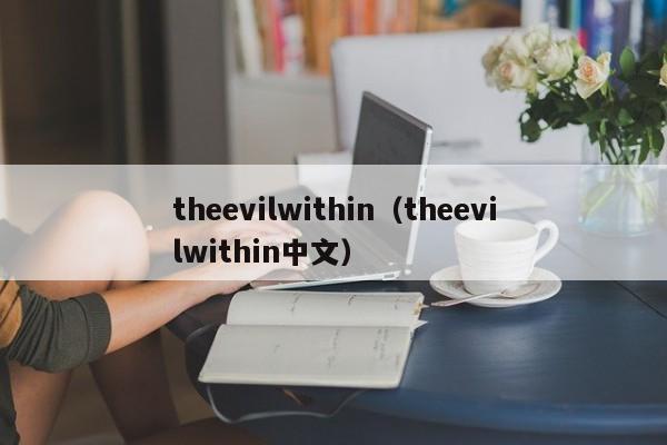 theevilwithin（theevilwithin中文）