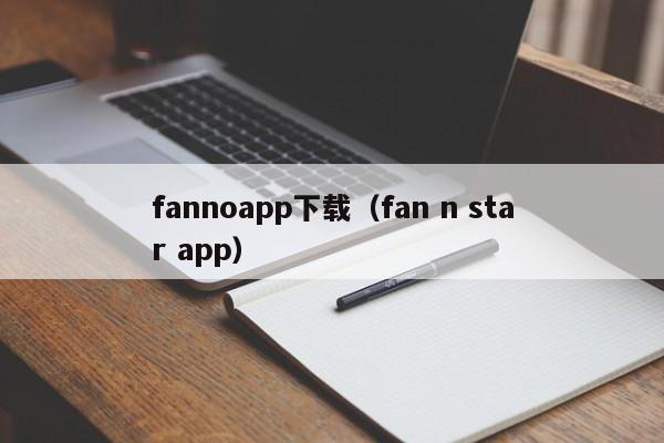 fannoapp下载（fan n star app）