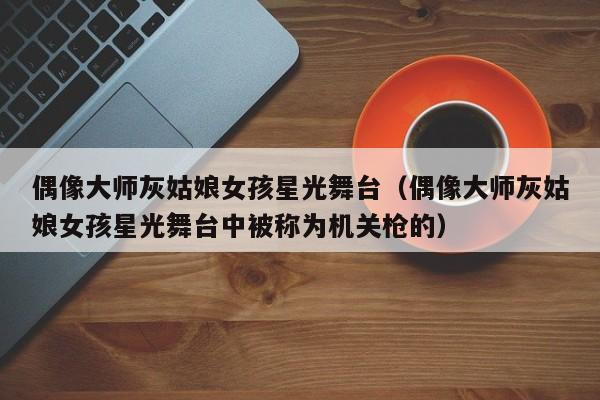 偶像大师灰姑娘女孩星光舞台（偶像大师灰姑娘女孩星光舞台中被称为机关枪的）