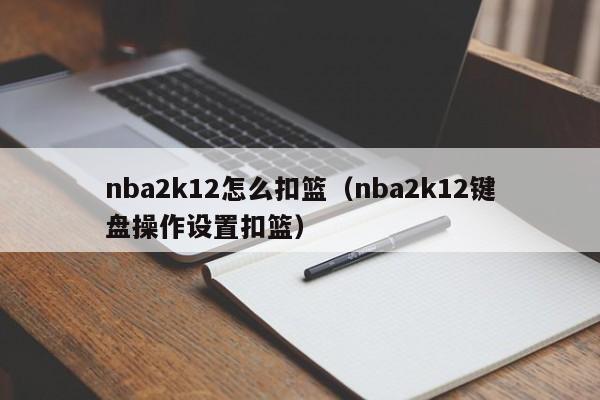 nba2k12怎么扣篮（nba2k12键盘操作设置扣篮）