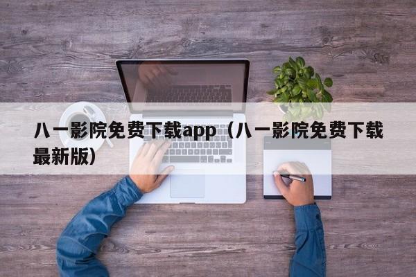 八一影院免费下载app（八一影院免费下载最新版）