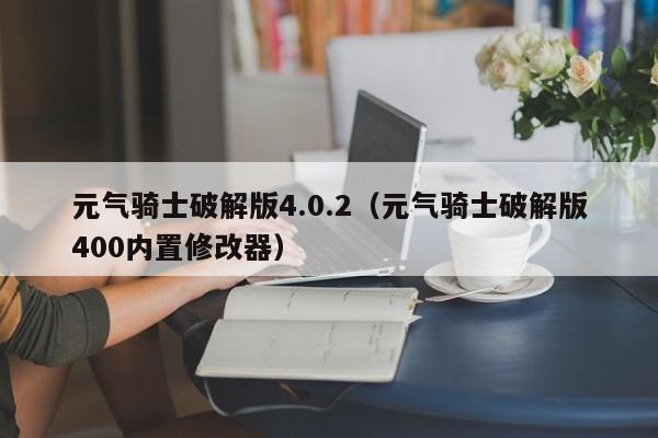 元气骑士破解版4.0.2（元气骑士破解版400内置修改器）