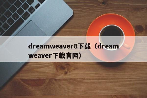 dreamweaver8下载（dreamweaver下载官网）